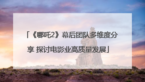 《哪吒2》幕后团队多维度分享 探讨电影业高质量发展