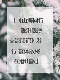 《山海同行——陇港陇澳交流印记》发行 繁体版将在港出版