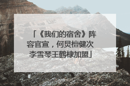 《我们的宿舍》阵容官宣，何炅檀健次李雪琴王鹤棣加盟