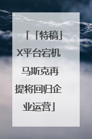 「特稿」X平台宕机 马斯克再提将回归企业运营