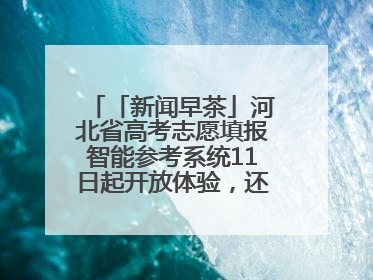 「新闻早茶」河北省高考志愿填报智能参考系统11日起开放体验，还有这些热点……