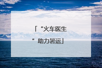 “火车医生”助力暑运