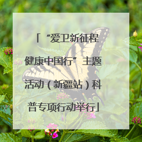“爱卫新征程 健康中国行”主题活动（新疆站）科普专项行动举行