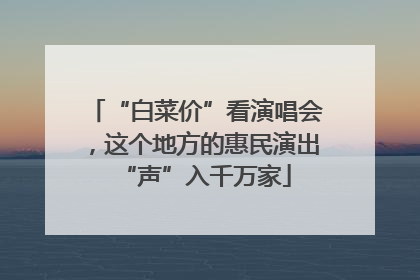 “白菜价”看演唱会，这个地方的惠民演出“声”入千万家