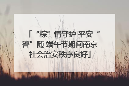 “粽”情守护 平安“警”随 端午节期间南京社会治安秩序良好
