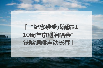 “纪念裘盛戎诞辰110周年京剧演唱会”铁嗓铜喉声动长春