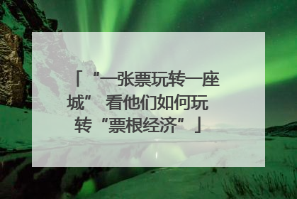 “一张票玩转一座城” 看他们如何玩转“票根经济”