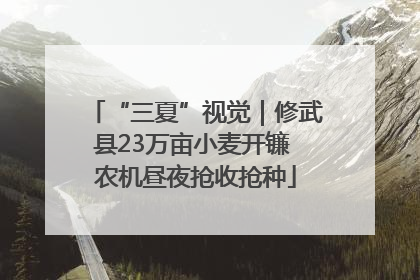 “三夏”视觉｜修武县23万亩小麦开镰 农机昼夜抢收抢种