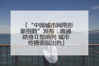 “中国城市网络形象指数”发布：南通跻身Ⅱ型前列 城市传播表现出色