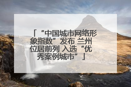 “中国城市网络形象指数”发布 兰州位居前列 入选“优秀案例城市”