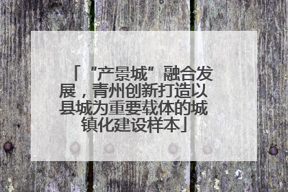 “产景城”融合发展，青州创新打造以县城为重要载体的城镇化建设样本