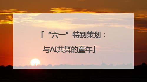 “六一”特别策划：与AI共舞的童年