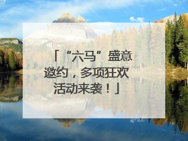 “六马”盛意邀约，多项狂欢活动来袭！
