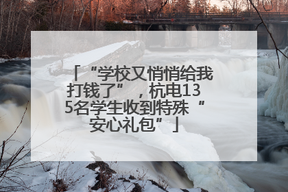 “学校又悄悄给我打钱了”，杭电135名学生收到特殊“安心礼包”