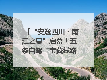 “安逸四川・南江之夏”启幕！五条自驾“宝藏线路”串联避暑胜地