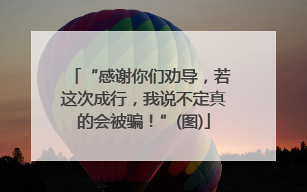 “感谢你们劝导，若这次成行，我说不定真的会被骗！”(图)