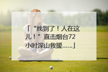 “找到了！人在这儿！”直击烟台72小时深山救援……