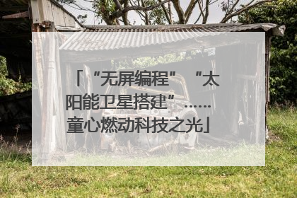 “无屏编程”“太阳能卫星搭建”……童心燃动科技之光
