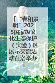 “春和景明”2025国家级文化生态保护（实验）区展示交流活动在洛举办