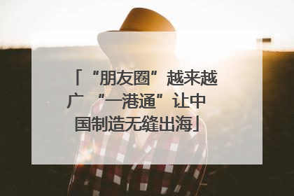 “朋友圈”越来越广 “一港通”让中国制造无缝出海