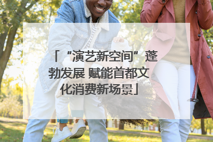 “演艺新空间”蓬勃发展 赋能首都文化消费新场景