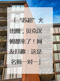 “苏超”火出圈，贝克汉姆都来了！网友打趣：这是名师一对一