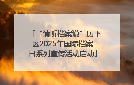 “请听档案说”历下区2025年国际档案日系列宣传活动启动