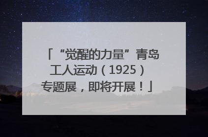 “觉醒的力量”青岛工人运动（1925）专题展，即将开展！