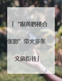 “跟黄鹤楼合张影”带火多条文旅街巷