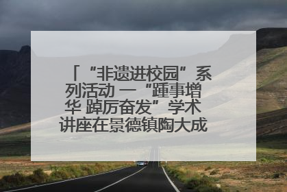 “非遗进校园”系列活动 一“踵事增华 踔厉奋发”学术讲座在景德镇陶大成功举办（图）