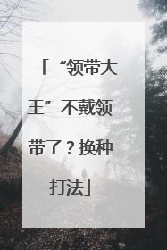 “领带大王”不戴领带了？换种打法