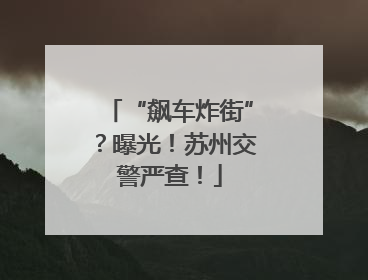 “飙车炸街”？曝光！苏州交警严查！