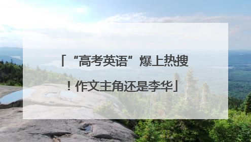 “高考英语”爆上热搜！作文主角还是李华
