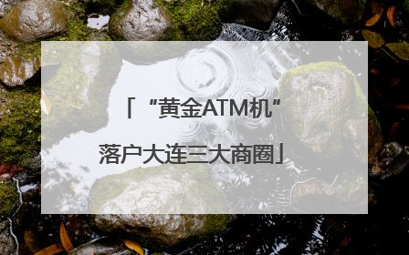 “黄金ATM机”落户大连三大商圈