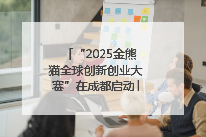 “2025金熊猫全球创新创业大赛”在成都启动
