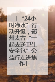 “24小时净水”行动升级，郑州太古“一起去送卫生安全包”公益行走进焦作