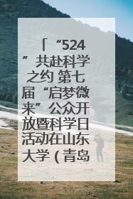 “524”共赴科学之约 第七届“启梦微来”公众开放暨科学日活动在山东大学（青岛）成功举办