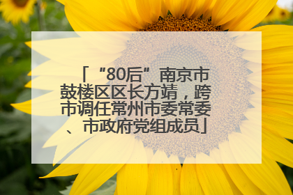 “80后”南京市鼓楼区区长方靖，跨市调任常州市委常委、市政府党组成员