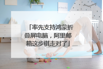 率先支持鸿蒙折叠屏电脑，阿里邮箱这步棋走对了