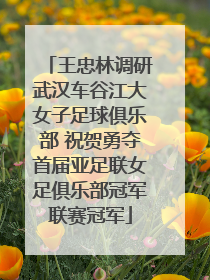 王忠林调研武汉车谷江大女子足球俱乐部 祝贺勇夺首届亚足联女足俱乐部冠军联赛冠军