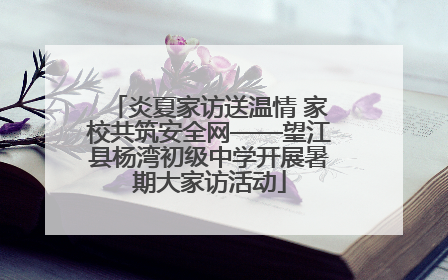炎夏家访送温情 家校共筑安全网——望江县杨湾初级中学开展暑期大家访活动