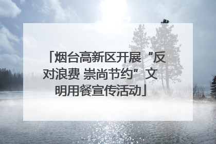 烟台高新区开展“反对浪费 崇尚节约”文明用餐宣传活动