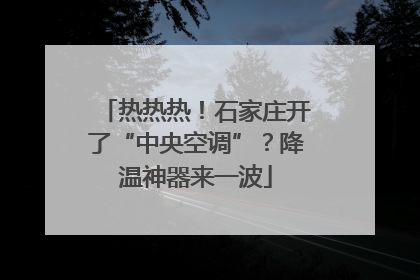热热热！石家庄开了“中央空调”？降温神器来一波