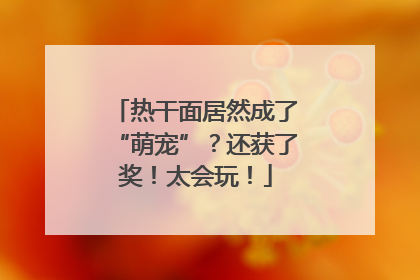 热干面居然成了“萌宠”？还获了奖！太会玩！