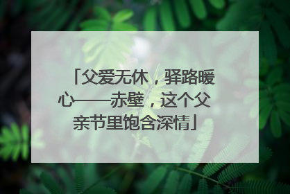 父爱无休，驿路暖心——赤壁，这个父亲节里饱含深情