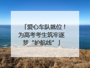爱心车队就位！为高考考生筑牢逐梦“护航线”