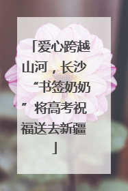 爱心跨越山河，长沙“书签奶奶”将高考祝福送去新疆