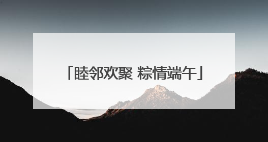 睦邻欢聚 粽情端午