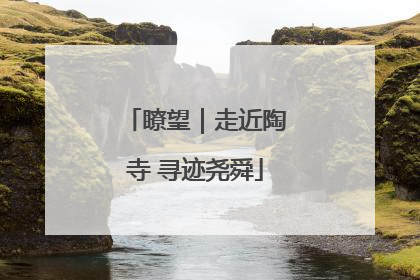 瞭望｜走近陶寺 寻迹尧舜