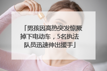 男孩因高热突发惊厥掉下电动车，5名执法队员迅速伸出援手